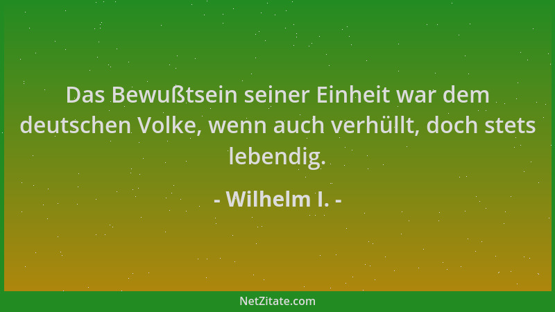 Wilhelm I. - Das Bewußtsein seiner Einheit war dem deutschen Volke, wenn auch verhüllt, doch stets lebendig....