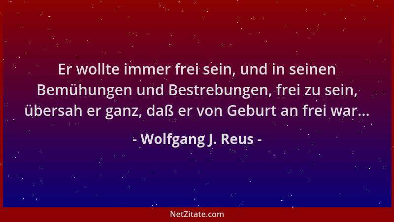 Wolfgang J. Reus - Er wollte immer frei sein, und in seinen Bemühungen und Bestrebungen, frei zu sein, übersah er ganz, daß...