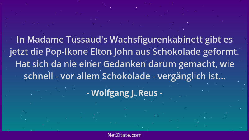 Wolfgang J. Reus - In Madame Tussaud 's Wachsfigurenkabinett gibt es jetzt die Pop-Ikone Elton John aus Schokolade geformt....