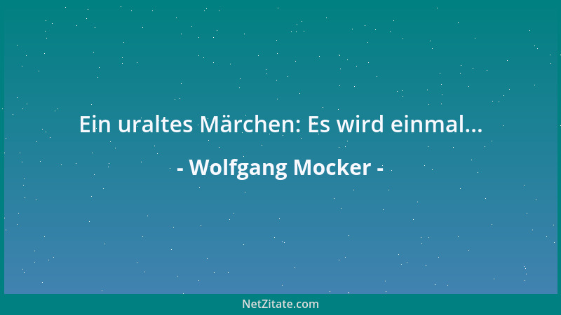 Wolfgang Mocker - Ein uraltes Märchen: Es wird einmal......