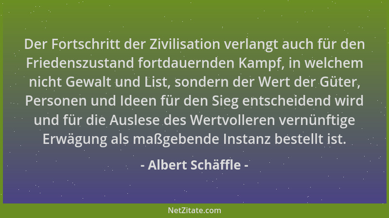 Albert Schäffle - Der Fortschritt der Zivilisation verlangt auch für den Friedenszustand fortdauernden Kampf, in welchem ni...