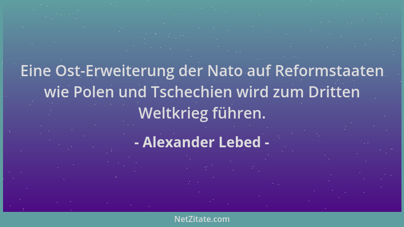 Alexander Lebed - Eine Ost-Erweiterung der Nato auf Reformstaaten wie Polen und Tschechien wird zum Dritten Weltkrieg führe...