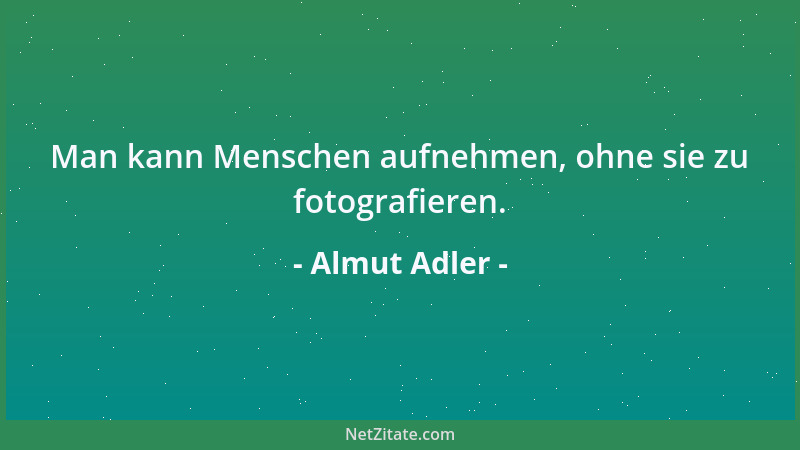 Almut Adler - Man kann Menschen aufnehmen, ohne sie zu fotografieren....