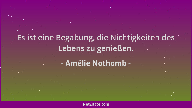 Amélie Nothomb - Es ist eine Begabung, die Nichtigkeiten des Lebens zu genießen....