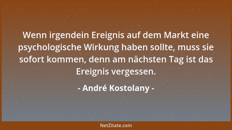 André Kostolany - Wenn irgendein Ereignis auf dem Markt eine psychologische Wirkung haben sollte, muss sie sofort kommen, d...