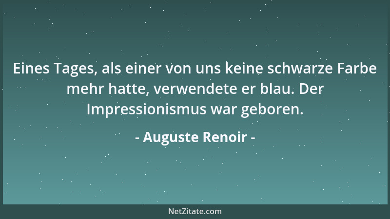 Auguste Renoir - Eines Tages, als einer von uns keine schwarze Farbe mehr hatte, verwendete er blau. Der Impressionismus wa...