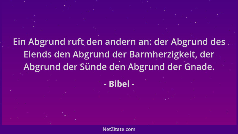 Bibel - Ein Abgrund ruft den andern an: der Abgrund des Elends den Abgrund der Barmherzigkeit, der Abgrund der Sünde den Ab...