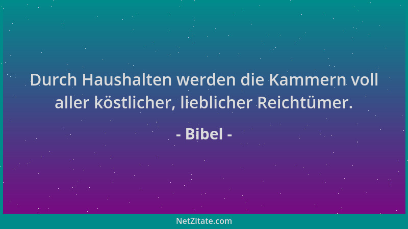 Bibel - Durch Haushalten werden die Kammern voll aller köstlicher, lieblicher Reichtümer....
