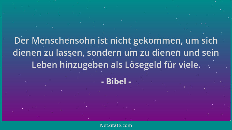 Bibel - Der Menschensohn ist nicht gekommen, um sich dienen zu lassen, sondern um zu dienen und sein Leben hinzugeben als L...