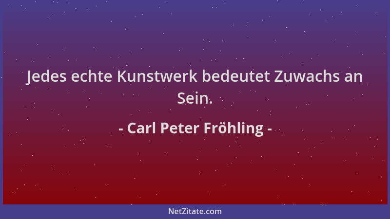 Carl Peter Fröhling - Jedes echte Kunstwerk bedeutet Zuwachs an Sein....