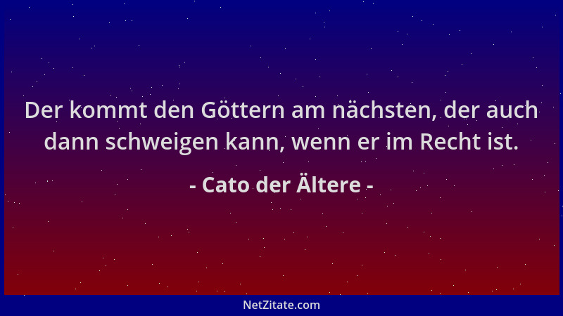 Cato der Ältere - Der kommt den Göttern am nächsten, der auch dann schweigen kann, wenn er im Recht ist....