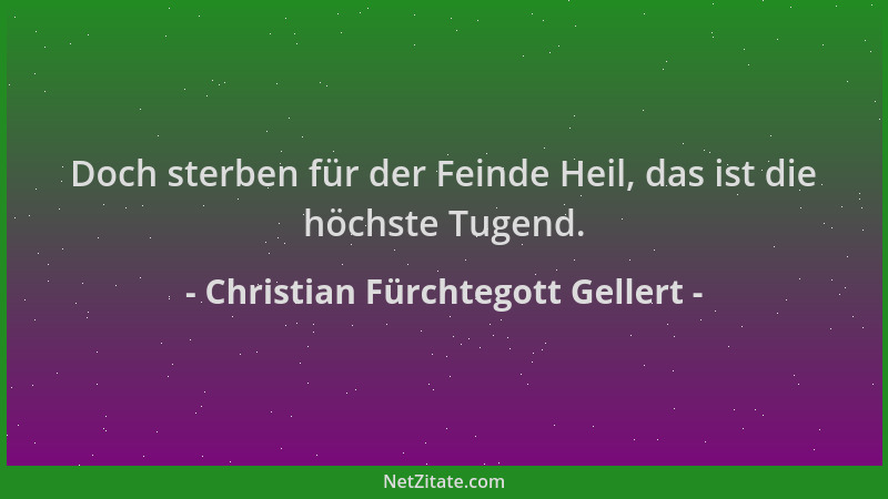 Christian Fürchtegott Gellert - Doch sterben für der Feinde Heil, das ist die höchste Tugend....