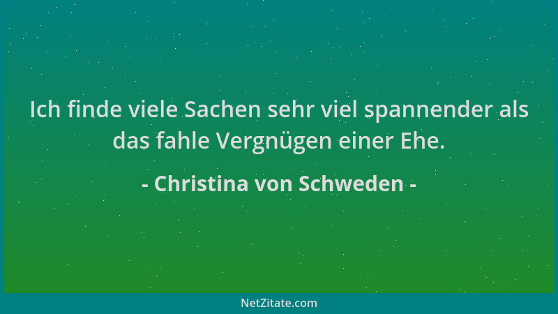 Christina von Schweden - Ich finde viele Sachen sehr viel spannender als das fahle Vergnügen einer Ehe....