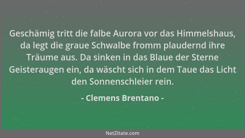 Clemens Brentano - Geschämig tritt die falbe Aurora vor das Himmelshaus, da legt die graue Schwalbe fromm plaudernd ihre Tr...