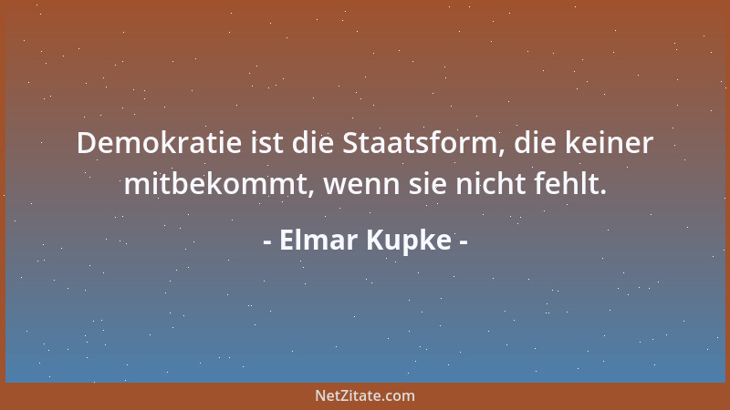 Elmar Kupke - Demokratie ist die Staatsform, die keiner mitbekommt, wenn sie nicht fehlt....