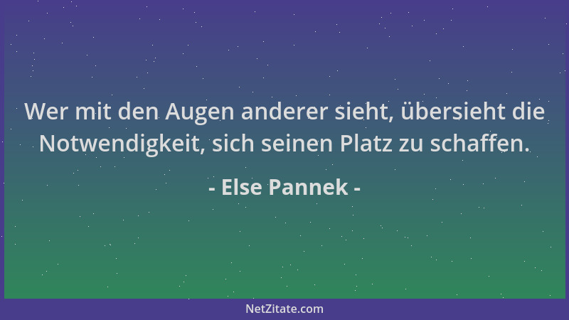 Else Pannek - Wer mit den Augen anderer sieht, übersieht die Notwendigkeit, sich seinen Platz zu schaffen....