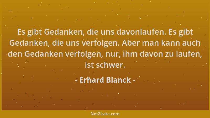 Erhard Blanck - Es gibt Gedanken, die uns davonlaufen. Es gibt Gedanken, die uns verfolgen. Aber man kann auch den Gedanken...
