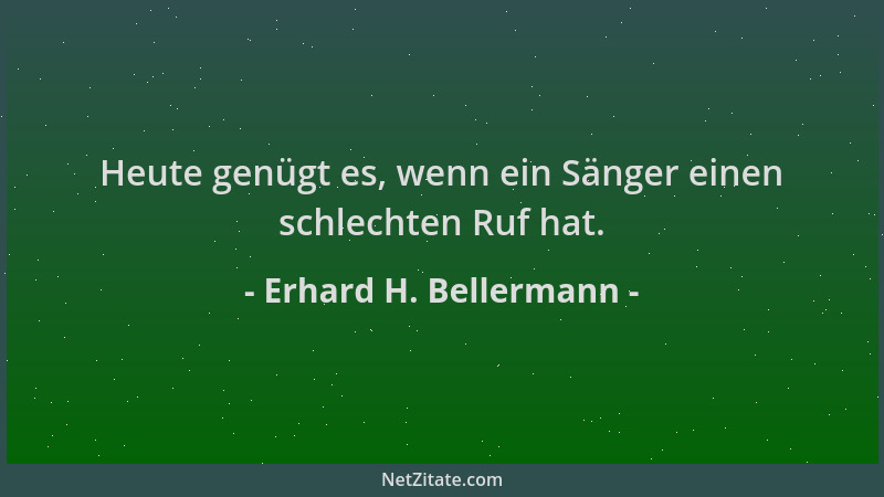 Erhard H. Bellermann - Heute genügt es, wenn ein Sänger einen schlechten Ruf hat....