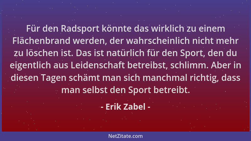 Erik Zabel - Für den Radsport könnte das wirklich zu einem Flächenbrand werden, der wahrscheinlich nicht mehr zu löschen is...