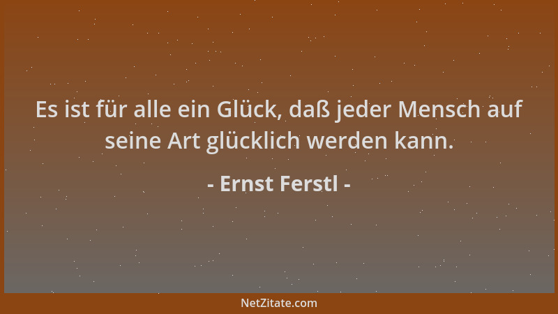 Ernst Ferstl - Es ist für alle ein Glück, daß jeder Mensch auf seine Art glücklich werden kann....