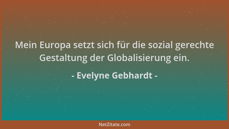 Evelyne Gebhardt - Mein Europa setzt sich für die sozial gerechte Gestaltung der Globalisierung ein....