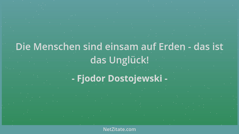 Fjodor Dostojewski - Die Menschen sind einsam auf Erden - das ist das Unglück!...