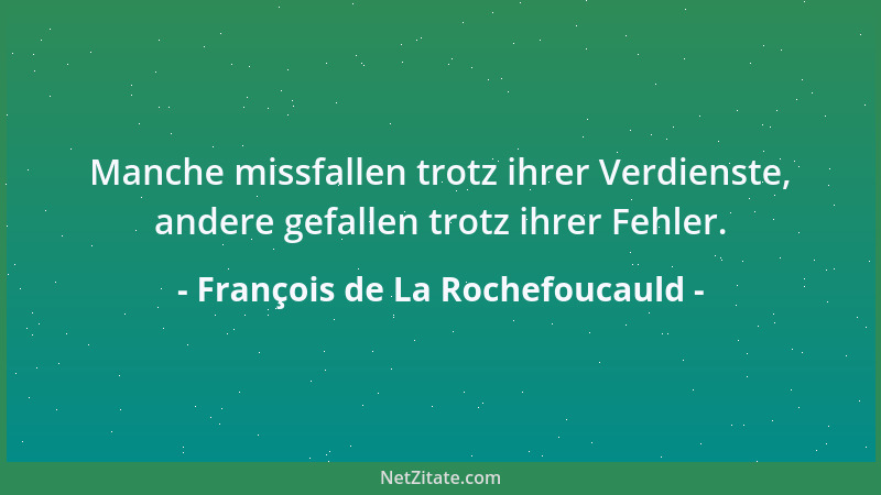 François de La Rochefoucauld - Manche missfallen trotz ihrer Verdienste, andere gefallen trotz ihrer Fehler....