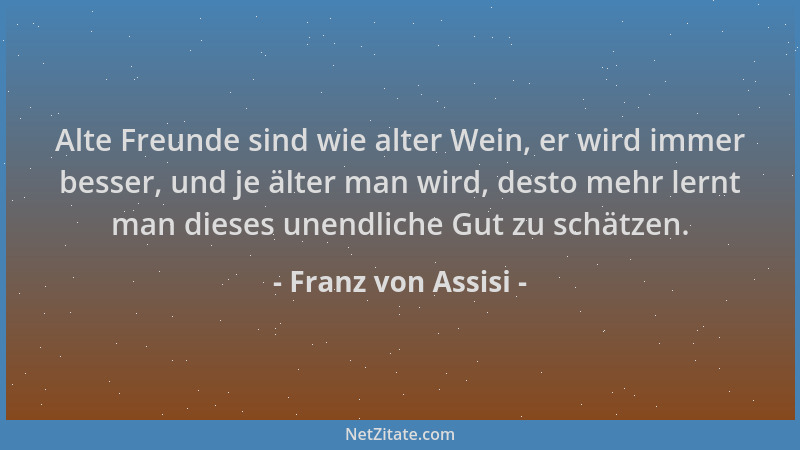Franz von Assisi - Alte Freunde sind wie alter Wein, er wird immer besser, und je älter man wird, desto mehr lernt man dies...