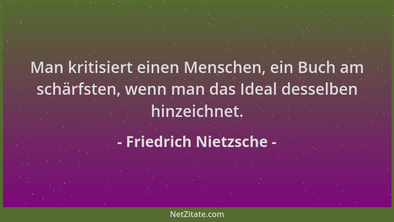 Friedrich Nietzsche - Man kritisiert einen Menschen, ein Buch am schärfsten, wenn man das Ideal desselben hinzeichnet....