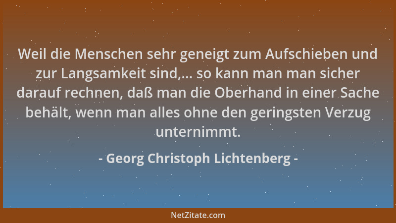 Georg Christoph Lichtenberg - Weil die Menschen sehr geneigt zum Aufschieben und zur Langsamkeit sind,... so kann man man s...