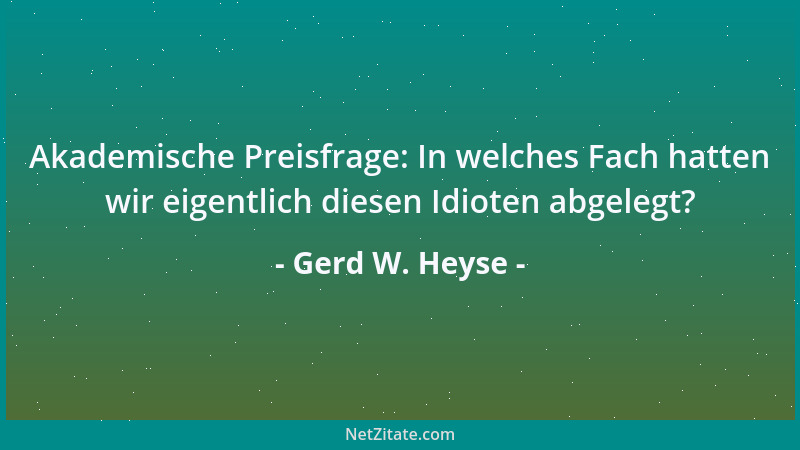 Gerd W. Heyse - Akademische Preisfrage: In welches Fach hatten wir eigentlich diesen Idioten abgelegt?...