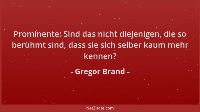 Gregor Brand - Prominente: Sind das nicht diejenigen, die so berühmt sind, dass sie sich selber kaum mehr kennen?...