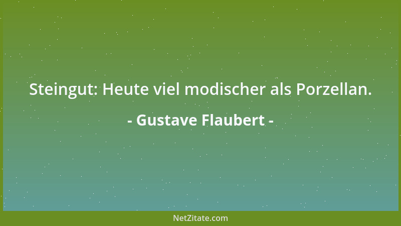 Gustave Flaubert - Steingut: Heute viel modischer als Porzellan....