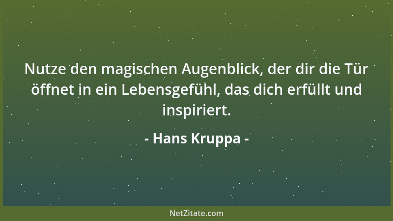 Hans Kruppa - Nutze den magischen Augenblick, der dir die Tür öffnet in ein Lebensgefühl, das dich erfüllt und inspiriert....