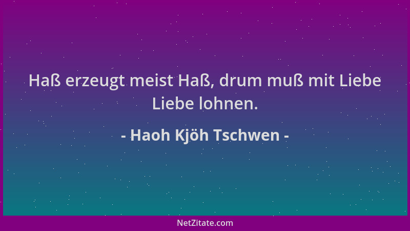 Haoh Kjöh Tschwen - Haß erzeugt meist Haß, drum muß mit Liebe Liebe lohnen....