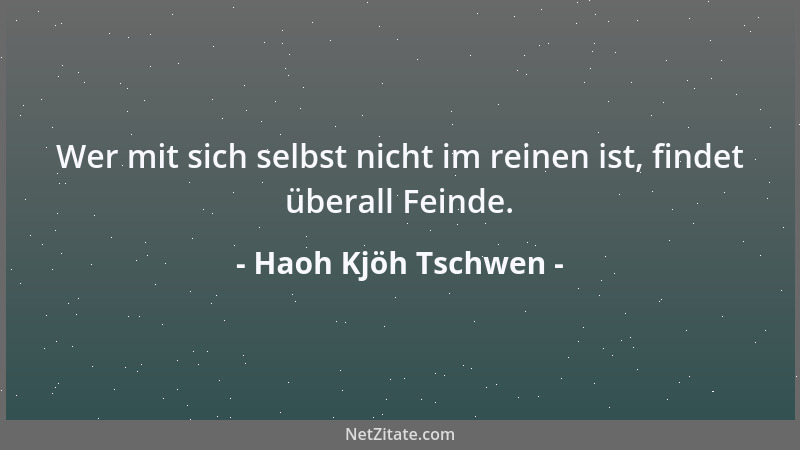 Haoh Kjöh Tschwen - Wer mit sich selbst nicht im reinen ist, findet überall Feinde....