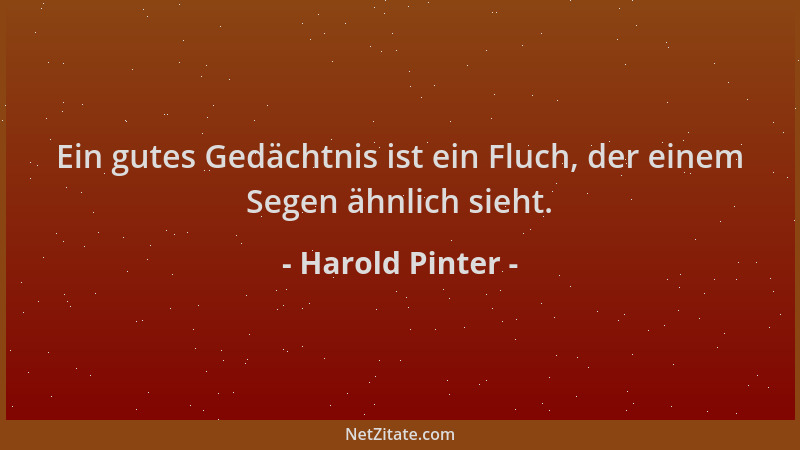 Harold Pinter - Ein gutes Gedächtnis ist ein Fluch, der einem Segen ähnlich sieht....