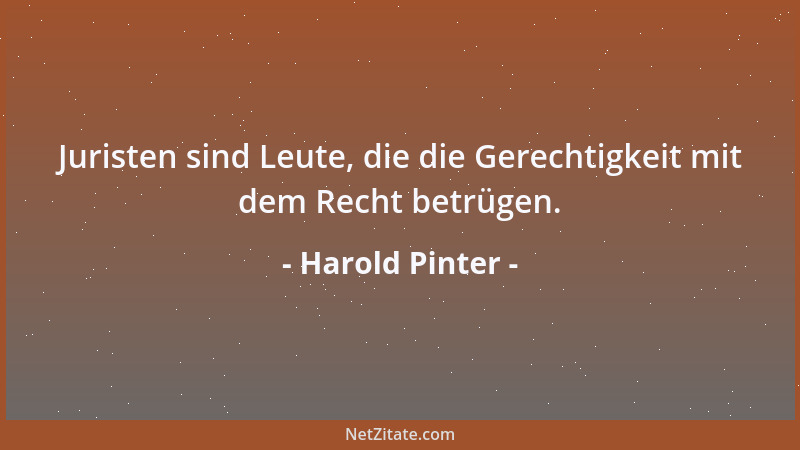Harold Pinter - Juristen sind Leute, die die Gerechtigkeit mit dem Recht betrügen....
