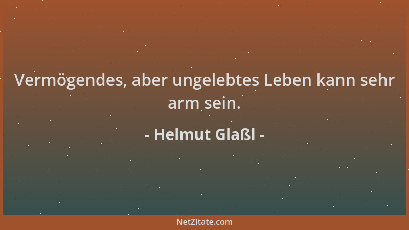Helmut Glaßl - Vermögendes, aber ungelebtes Leben kann sehr arm sein....