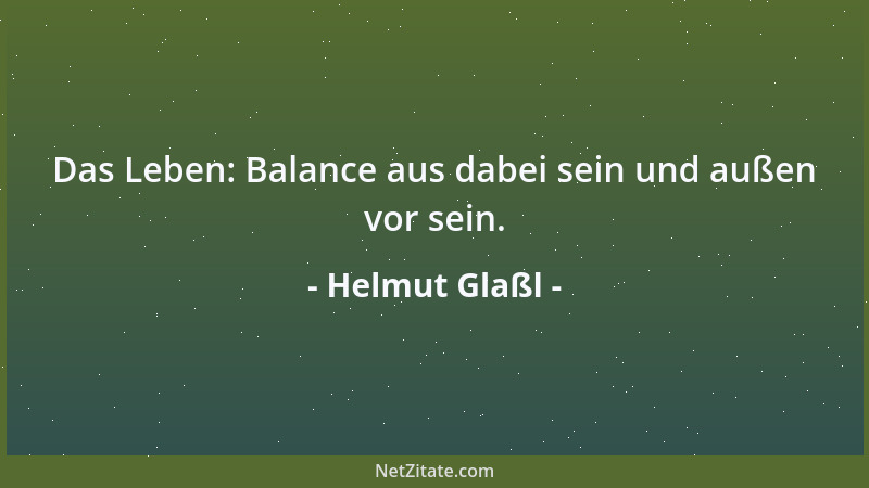 Helmut Glaßl - Das Leben: Balance aus dabei sein und außen vor sein....