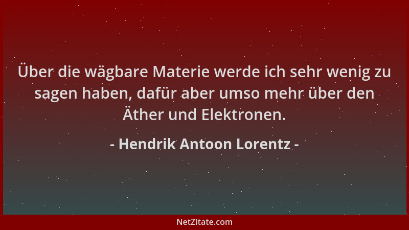 Hendrik Antoon Lorentz - Über die wägbare Materie werde ich sehr wenig zu sagen haben, dafür aber umso mehr über den Äther...