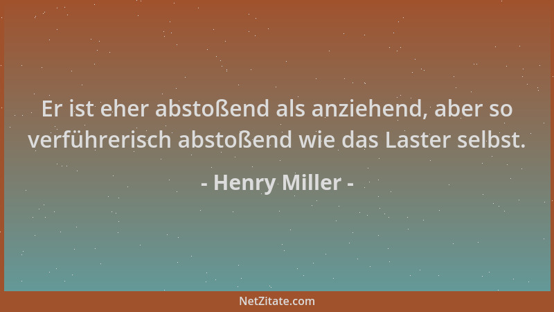 Henry Miller - Er ist eher abstoßend als anziehend, aber so verführerisch abstoßend wie das Laster selbst....