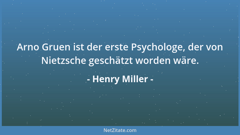 Henry Miller - Arno Gruen ist der erste Psychologe, der von Nietzsche geschätzt worden wäre....