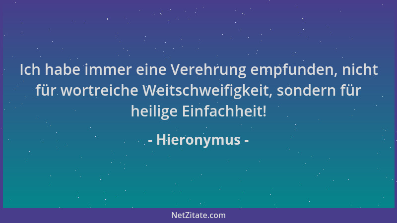 Hieronymus - Ich habe immer eine Verehrung empfunden, nicht für wortreiche Weitschweifigkeit, sondern für heilige Einfachhe...
