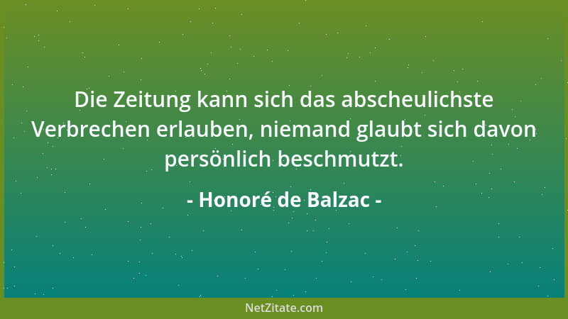 Honoré de Balzac - Die Zeitung kann sich das abscheulichste Verbrechen erlauben, niemand glaubt sich davon persönlich besch...