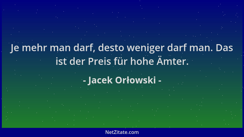 Jacek Orłowski - Je mehr man darf, desto weniger darf man. Das ist der Preis für hohe Ämter....