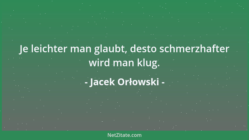 Jacek Orłowski - Je leichter man glaubt, desto schmerzhafter wird man klug....