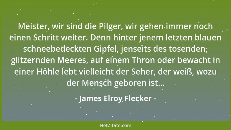James Elroy Flecker - Meister, wir sind die Pilger, wir gehen immer noch einen Schritt weiter. Denn hinter jenem letzten bl...