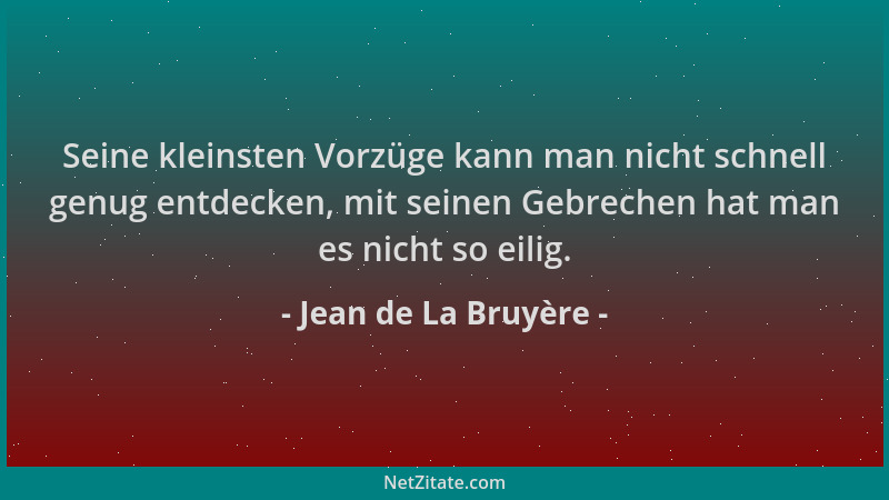 Jean de La Bruyère - Seine kleinsten Vorzüge kann man nicht schnell genug entdecken, mit seinen Gebrechen hat man es nicht...