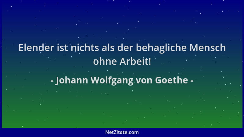 Johann Wolfgang von Goethe - Elender ist nichts als der behagliche Mensch ohne Arbeit!...